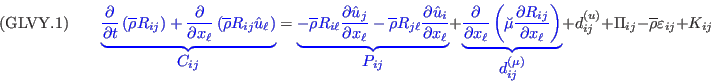 ({\rm GLVY}.1)\qquad
{\color{blue}{\underbrace{\frac{\partial}{\partial t}\left(\overline{\rho}R_{ij}\right)
+\frac{\partial}{\partial x_\ell}\left(\overline{\rho}R_{ij}\hat{u}_\ell\right)}_{\displaystyle C_{ij}}}}=
{\color{blue}{\underbrace{-\overline{\rho}R_{i\ell}\frac{\partial \hat{u}_j}{\partial x_\ell}
-\overline{\rho}R_{j\ell}\frac{\partial \hat{u}_i}{\partial x_\ell}}_{\displaystyle P_{ij}}}}+
{\color{blue}{\underbrace{\frac{\partial}{\partial x_\ell}\left(\breve{\mu}\frac{\partial R_{ij}}{\partial x_\ell}\right)}_{\displaystyle d_{ij}^{(\mu)}}}}
+d_{ij}^{(u)}+\Pi_{ij}-\overline{\rho}\varepsilon_{ij}+K_{ij}