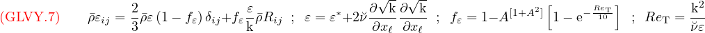{\color{red}{({\rm GLVY}.7)}}\qquad
\bar\rho\varepsilon_{ij}=\frac{2}{3}\bar\rho\varepsilon\left(1-f_\varepsilon\right)\delta_{ij}+f_\varepsilon\frac{\varepsilon}{\mathrm{k}}\bar\rho R_{ij}\;\; ; \;\;
\varepsilon=\varepsilon^*+2\breve\nu\frac{\partial \sqrt{\mathrm{k}}}{\partial x_\ell}
                                     \frac{\partial \sqrt{\mathrm{k}}}{\partial x_\ell}\;\; ; \;\;
f_\varepsilon=1-A^{[1+A^2]}\left[1-\mathrm{e}^{-\frac{Re_{\mathrm{\tiny T}}}{10}}\right]\;\; ; \;\;
Re_{\mathrm{\tiny T}} =\frac{\mathrm{k}^2        }
                          {\breve\nu\varepsilon}