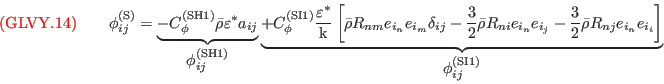 {\color{red}{({\rm GLVY}.14)}}\qquad
\phi^{(\mathrm{\tiny S})}_{ij}=\underbrace{-C_\phi^{(\mathrm{\tiny SH1})}\bar\rho\varepsilon^* a_{ij}}_{\displaystyle\phi^{(\mathrm{\tiny SH1})}_{ij}}
                       \underbrace{+C_\phi^{(\mathrm{\tiny SI1})} \frac{\varepsilon^*}{\mathrm{k}}\left[\bar\rho R_{nm}e_{\tsc{i}_n}e_{\tsc{i}_m}\delta_{ij}
                                                                                                      -\frac{3}{2}\bar\rho R_{ni}e_{\tsc{i}_n}e_{\tsc{i}_j}
                                                                                                      -\frac{3}{2}\bar\rho R_{nj}e_{\tsc{i}_n}e_{\tsc{i}_i}\right]}_{\displaystyle\phi^{(\mathrm{\tiny SI1})}_{ij}}
