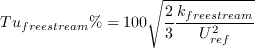 Tu_{freestream}\% = 100 \sqrt{\frac{2}{3} \frac{k_{freestream}}{U_{ref}^2}}