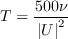 T = \frac{500\nu}{\left| U \right|^2}