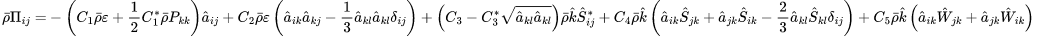 \begin{aligned}
\bar{\rho}\Pi_{ij}=& \begin{aligned}&-\left(C_1\bar{\rho}\varepsilon+\frac{1}{2}C_1^*\bar{\rho}P_{kk}\right)\hat{a}_{ij}+C_2\bar{\rho}\varepsilon\left(\hat{a}_{ik}\hat{a}_{kj}-\frac{1}{3}\hat{a}_{kl}\hat{a}_{kl}\delta_{ij}\right)\end{aligned}+\left(C_3-C_3^*\sqrt{\hat{a}_{kl}\hat{a}_{kl}}\right)\bar{\rho}\hat{k}\hat{S}_{ij}^*+C_4\bar{\rho}\hat{k}\left(\hat{a}_{ik}\hat{S}_{jk}+\hat{a}_{jk}\hat{S}_{ik}-\frac23\hat{a}_{kl}\hat{S}_{kl}\delta_{ij}\right)+C_5\bar{\rho}\hat{k}\left(\hat{a}_{ik}\hat{W}_{jk}+\hat{a}_{jk}\hat{W}_{ik}\right)
\end{aligned}
