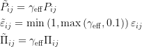 \begin{aligned}
&\tilde{P}_{ij}=\gamma_{\mathrm{eff}}P_{ij} \\
&\tilde\varepsilon _{ij}=\operatorname*{min}\left(1,\operatorname*{max}\left(\gamma_{\mathrm{eff}},0.1\right)\right)\varepsilon _{ij} \\
&\tilde{\Pi}_{ij}=\gamma_{\mathrm{eff}}\Pi_{ij}
\end{aligned}