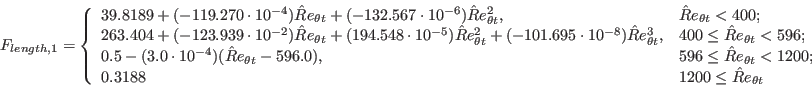F_{\text {length }, 1}= \begin{cases}39.8189+\left(-119.270 \cdot 10^{-4}\right) \hat{R} e_{\theta t}+\left(-132.567 \cdot 10^{-6}\right) \hat{R} e_{\theta t}^2, & \hat{R} e_{\theta t}<400 ; \\ 263.404+\left(-123.939 \cdot 10^{-2}\right) \hat{R} e_{\theta t}+\left(194.548 \cdot 10^{-5}\right) \hat{R} e_{\theta t}^2+\left(-101.695 \cdot 10^{-8}\right) \hat{R} e_{\theta t}^3, & 400 \leq \hat{R} e_{\theta t}<596 ; \\ 0.5-\left(3.0 \cdot 10^{-4}\right)\left(\hat{R} e_{\theta t}-596.0\right), & 596 \leq \hat{R} e_{\theta t}<1200 ; \\ 0.3188 & 1200 \leq \hat{R} e_{\theta t}\end{cases}