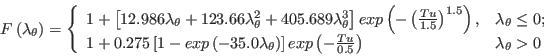 F \left( \lambda_{\theta} \right) = \left\{ 
      \begin{array}{ll}
         1 + \left[ 12.986 \lambda_{\theta} + 123.66 \lambda_{\theta} ^2 + 405.689 \lambda_{\theta} ^3 \right] exp \left( -\left( \frac{Tu}{1.5} \right)^{1.5} \right), & \lambda_{\theta} \leq 0; \\
         1 + 0.275 \left[1 - exp \left( -35.0 \lambda_{\theta} \right) \right] exp \left( - \frac{Tu}{0.5} \right) & \lambda_{\theta} > 0
      \end{array} \right.