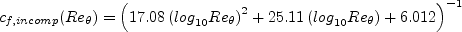 c_{f,incomp}(Re_{\theta}) = \left( 17.08 \left({\rm log}_{10}Re_{\theta} \right)^2 + 25.11 \left( {\rm log}_{10}Re_{\theta} \right) +
   6.012 \right)^{-1}