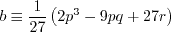 b \equiv \frac{1}{27} \left( 2 p^3 - 9 p q + 27 r \right)