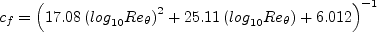 c_f = \left( 17.08 \left({\rm log}_{10}Re_{\theta} \right)^2 + 25.11 \left( {\rm log}_{10}Re_{\theta} \right) +
6.012 \right)^{-1}