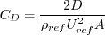 C_D = \frac{2 D}{\rho_{ref}U_{ref}^2 A}