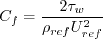 C_f = \frac{2 \tau_w}{\rho_{ref}U_{ref}^2}