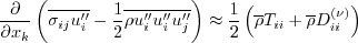 \frac{\partial}{\partial x_k} \left(
\overline{\sigma_{ij} u_i''} - \frac{1}{2} \overline{\rho u_i'' u_i'' u_j''} \right) \approx
\frac{1}{2} \left( \overline \rho T_{ii} + \overline \rho D_{ii}^{(\nu)} \right)