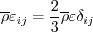 \overline \rho \varepsilon_{ij} = \frac{2}{3} \overline \rho \varepsilon \delta_{ij}