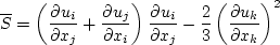 S= \left( \frac{\partial u_i}{\partial x_j} + \frac{\partial u_j}{\partial x_i} \right)
\frac{\partial u_i}{\partial x_j} - \frac{2}{3}
\left( \frac{\partial u_k}{\partial x_k} \right)^2