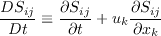 \frac{D S_{ij}}{Dt} \equiv \frac{\partial S_{ij}}{\partial t} +
u_k \frac{\partial S_{ij}}{\partial x_k}