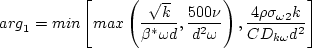 {\rm arg}_1 = {\rm min} \left[ {\rm max} \left( \frac{\sqrt{k}}{\beta^*\omega d},
   \frac{500 \nu}{d^2 \omega} \right) , \frac{4 \rho \sigma_{\omega 2} k}{{\rm CD}_{k \omega} d^2} \right]