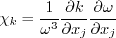 \chi_k = \frac{1}{\omega^3} \frac{\partial k}{\partial x_j}
\frac{\partial \omega}{\partial x_j}